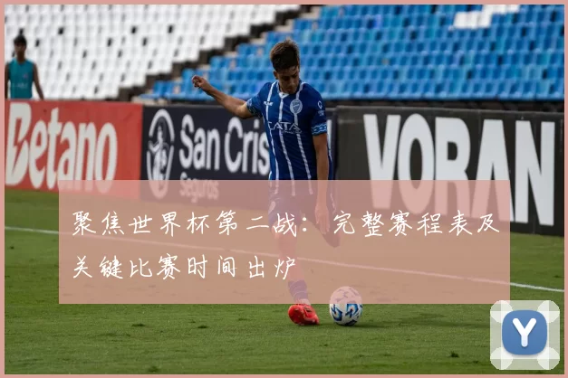 聚焦世界杯第二战:完整赛程表及关键比赛时间出炉