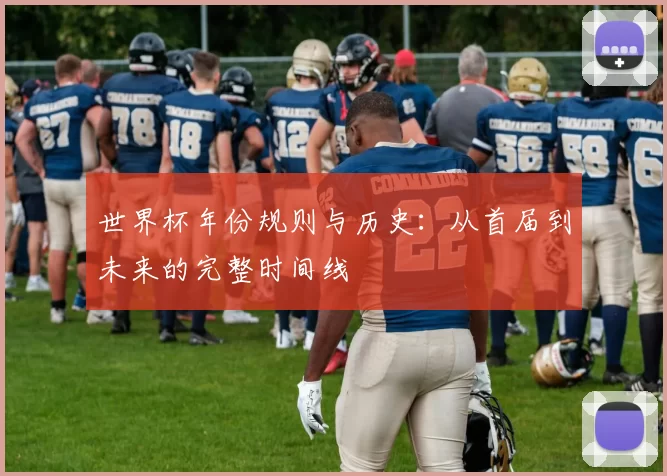 世界杯年份规则与历史:从首届到未来的完整时间线