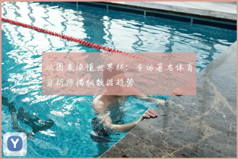 从图表读懂世界杯：专访著名体育分析师揭秘数据趋势