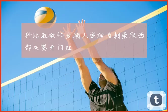 科比狂砍45分湖人逆转马刺豪取西部决赛开门红