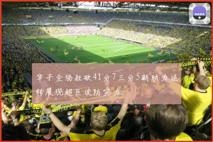 华子全场狂砍41分7三分5断助力逆转展现超巨攻防实力