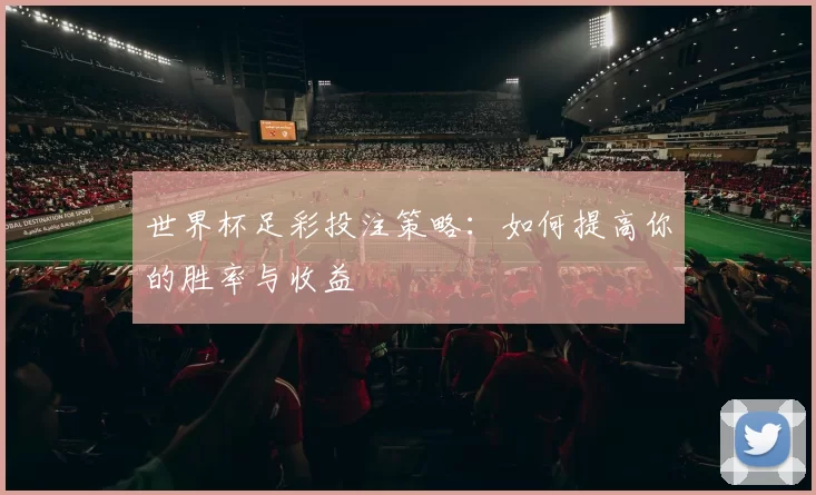 世界杯足彩投注策略:如何提高你的胜率与收益