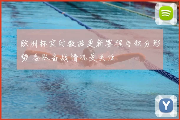 欧洲杯实时数据更新赛程与积分形势 各队备战情况受关注