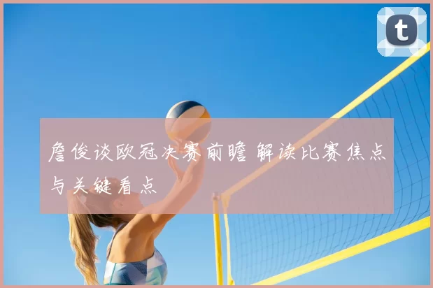 詹俊谈欧冠决赛前瞻 解读比赛焦点与关键看点