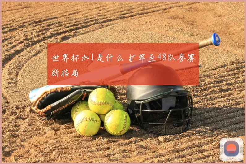 世界杯加1是什么 扩军至48队参赛新格局