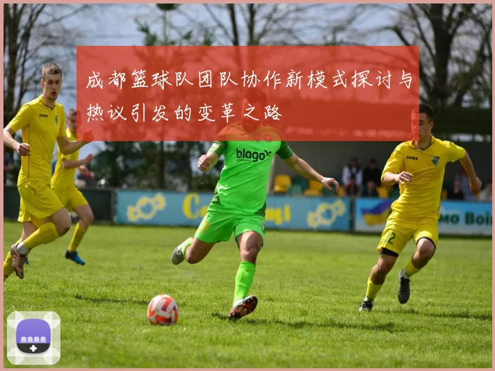 成都篮球队团队协作新模式探讨与热议引发的变革之路