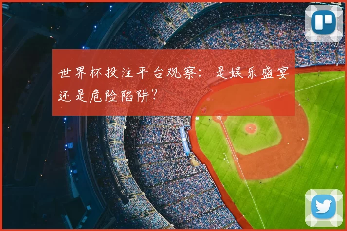 世界杯投注平台观察:是娱乐盛宴还是危险陷阱?