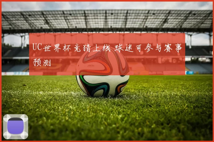 UC世界杯竞猜上线 球迷可参与赛事预测