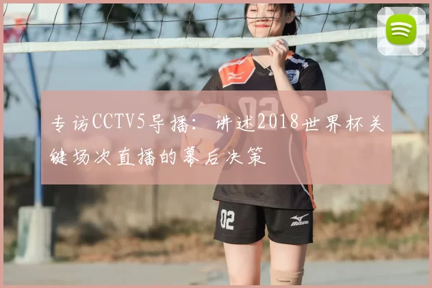 专访CCTV5导播:讲述2018世界杯关键场次直播的幕后决策